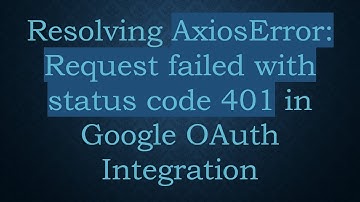Resolving AxiosError: Request failed with status code 401 in Google OAuth Integration