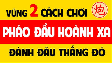 Vững 2 cách chơi Pháo đầu hoành xa - Khai cuộc cờ tướng đỉnh cao.