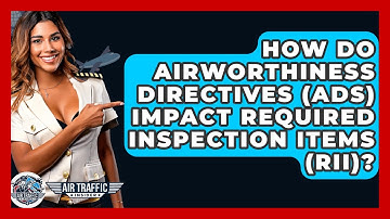 How Do Airworthiness Directives (ADs) Impact Required Inspection Items (RII)? - Air Traffic Insider