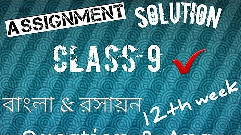 class 9 Assignment 12th week..৯ম শ্রেনির ১২ তম সপ্তাহের এ্যাসাইনমেন্ট। বাংলা & রসায়ন বিজ্ঞান।