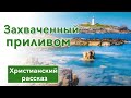 Христианский рассказ Захваченный приливом