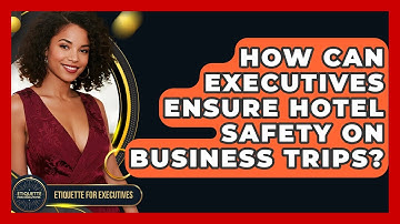 How Can Executives Ensure Hotel Safety On Business Trips? - Etiquette for Executives