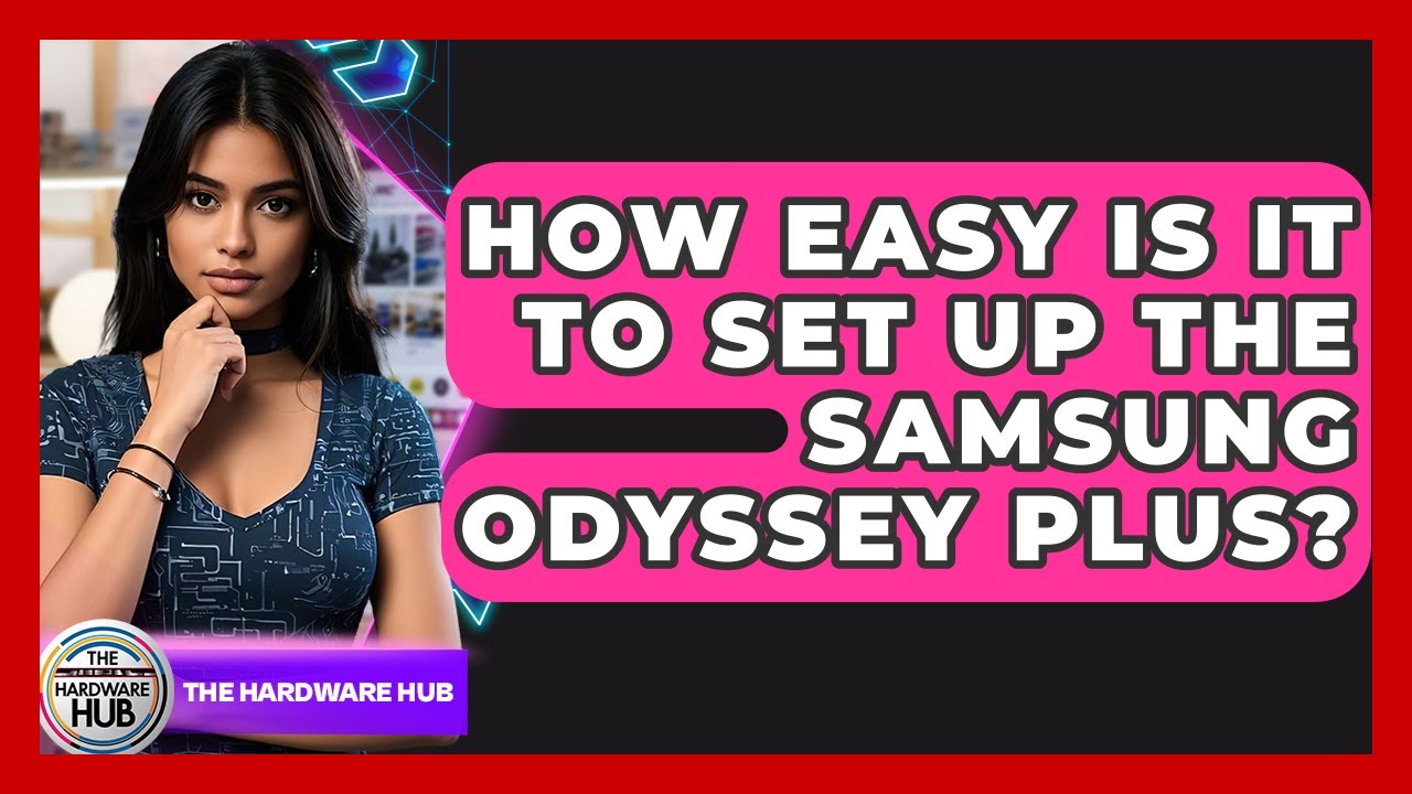 How Easy Is It To Set Up The Samsung Odyssey Plus? - The Hardware Hub