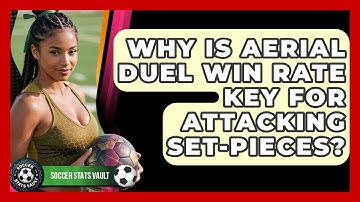 Why Is Aerial Duel Win Rate Key For Attacking Set-pieces? - Soccer Stats Vault