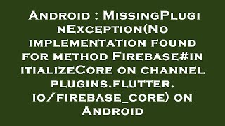 Android : MissingPluginException(No implementation found for method Firebase#initializeCore on chann