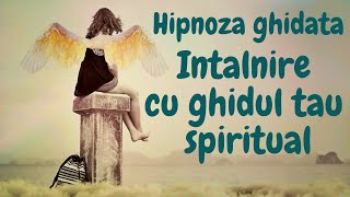 HIPNOZA GHIDATA - INTALNIRE CU GHIDUL TAU SPIRITUAL