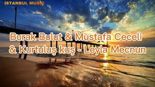 Burak Bulut & Mustafa Ceceli & Kurtuluş Kuş - Leyla Mecnun - (Lyrcs - Mucis Mix)
