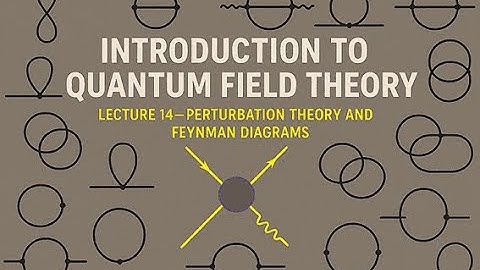 QFT Lecture 14 : Perturbation theory and Feynman diagrams