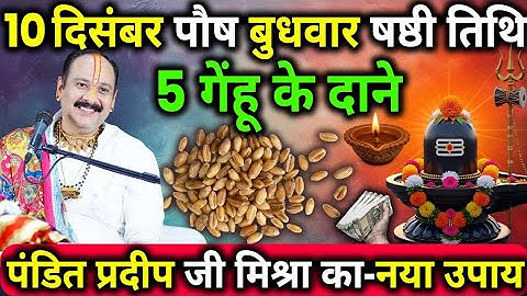 10 दिसंबर पौष बुधवार षष्ठी तिथि के दिन 5 गेंहू मूंग के दाने वाला उपाय जरुर करे || Pradeep Ji Mishra