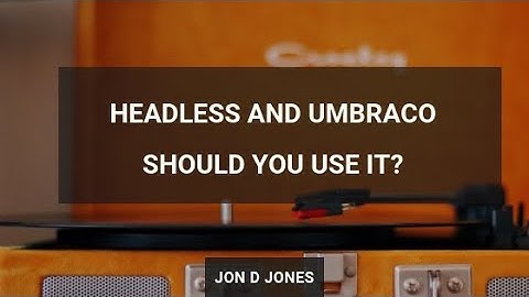 Headless And Umbraco - Should You Use it?