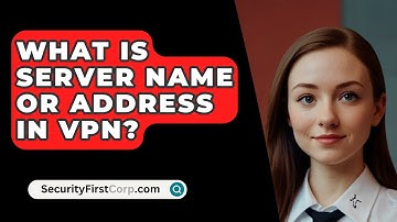 What Is Server Name Or Address In VPN? - SecurityFirstCorp.com