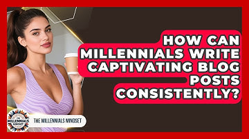 How Can Millennials Write Captivating Blog Posts Consistently? - The Millennials Mindset