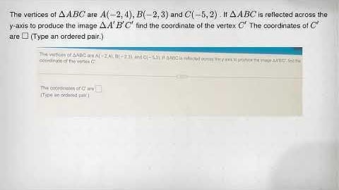 The vertices of Delta ABC are A(-2,4),B(-2,3) and C(-5,2) . If Delta ABC is reflected across the y-a
