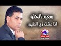 سعيد الحلو انا عشت زي الطيور