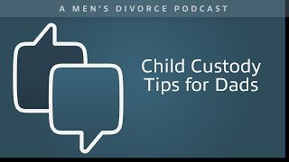 Child Custody Tips for Dads  Men's Divorce Podcast