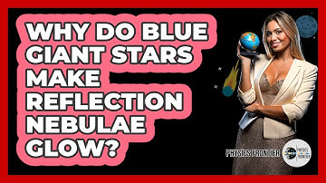 Why Do Blue Giant Stars Make Reflection Nebulae Glow? - Physics Frontier