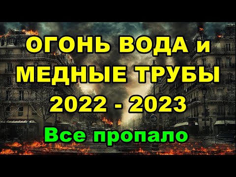 ОГОНЬ ВОДА и МЕДНЫЕ ТРУБЫ 2022 - 2023. Все пропало.