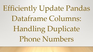 Efficiently Update Pandas Dataframe Columns: Handling Duplicate Phone Numbers