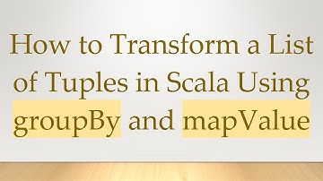 How to Transform a List of Tuples in Scala Using groupBy and mapValue