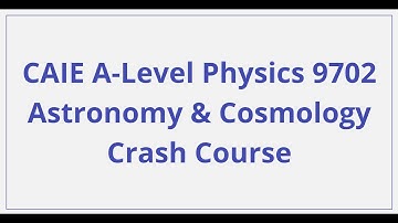 CAIE A-Level Physics - Astronomy and Cosmology - Crash Course