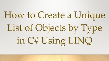 How to Create a Unique List of Objects by Type in C#  Using LINQ