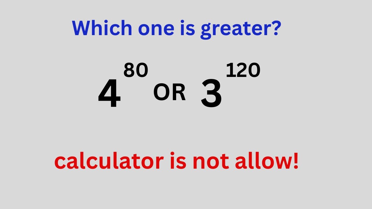 Is 4 to the Power of 80 BIGGER Than 3 to the Power of 120? Calculator is not allow||