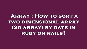 Array : How to sort a two-dimensional array (2d array) by date in ruby on rails?