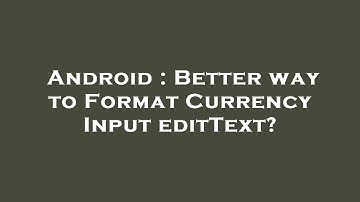 Android : Better way to Format Currency Input editText?