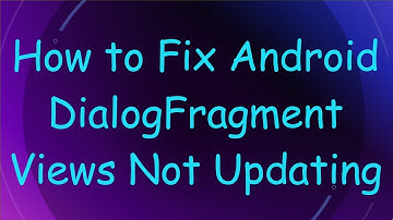 How to Fix Android DialogFragment Views Not Updating