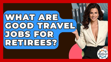 What Are Good Travel Jobs For Retirees? - Get Retirement Help