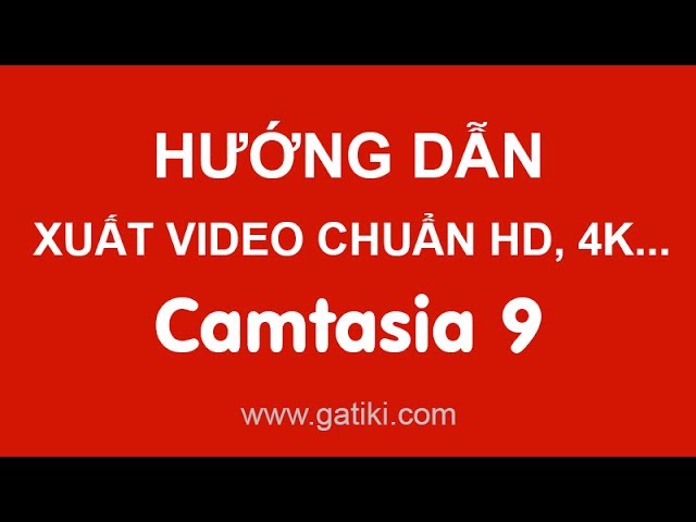 HỌC LÀM VIDEO - Cách xuất video chuẩn HD bằng Camtasia 9