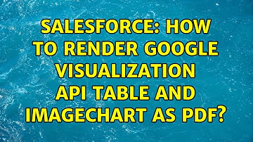 Salesforce: How to render Google visualization Api Table and ImageChart as pdf? (2 Solutions!!)