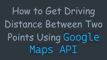 How to Get Driving Distance Between Two Points Using Google Maps API