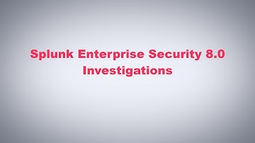 Splunk Enterprise Security 8.0 - Investigations