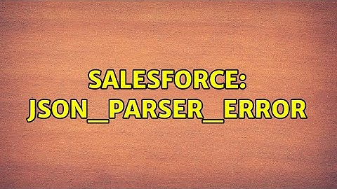 Salesforce: JSON_PARSER_ERROR (2 Solutions!!)
