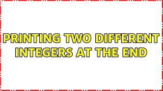Printing Two Different Integers At The End 3 Solutions