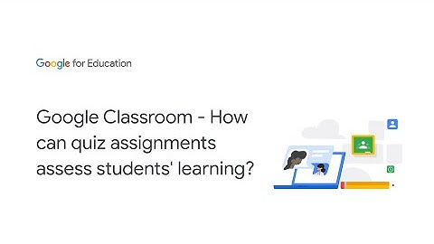 Google Classroom - How can quiz assignments assess students