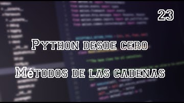 Python desde cero - Métodos de las cadenas - Video 23
