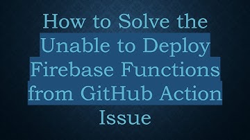 How to Solve the Unable to Deploy Firebase Functions from GitHub Action Issue