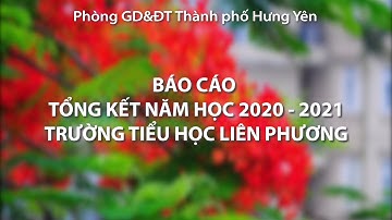 TỔNG KẾT NĂM HỌC 2020 - 2021 TRƯỜNG TIỂU HỌC LIÊN PHƯƠNG - TPHY