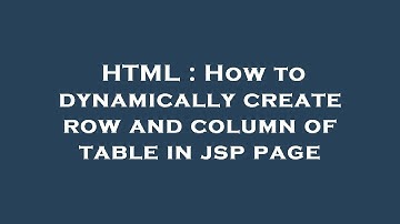 HTML : How to dynamically create row and column of table in jsp page