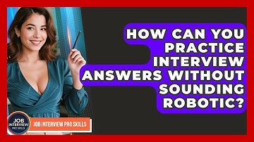 How Can You Practice Interview Answers Without Sounding Robotic? - Job Interview Pro Skills