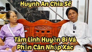 Huynh An Chia Sẽ Về Tâm Linh Huyền Bí Và Phần Căn Nhập Xác 