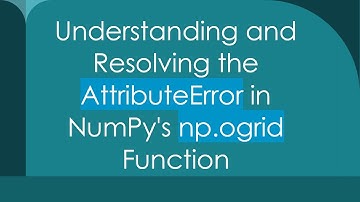 Understanding and Resolving the AttributeError in NumPy