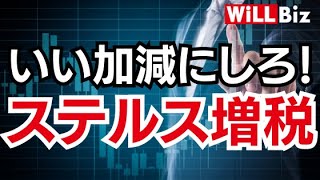 いい加減にしろ！しれっと進む「ステルス増税」【WiLL Biz】