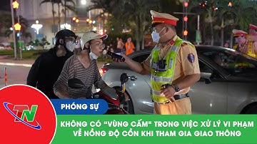 Không có “vùng cấm” trong việc xử lý vi phạm về nồng độ cồn khi tham gia giao thông