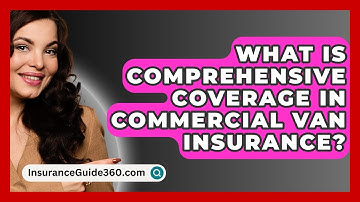 What Is Comprehensive Coverage In Commercial Van Insurance? - InsuranceGuide360.com