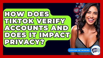 How Does TikTok Verify Accounts And Does It Impact Privacy? - Everyday-Networking