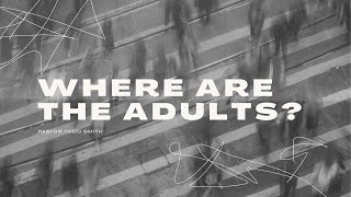WHERE ARE THE ADULTS? | PASTOR TODD SMITH | 04.02.23