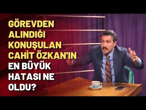 Görevden alındığı konuşulan Cahit Özkan'ın en büyük hatası ne oldu?